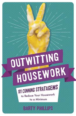 Outwitting Housework: 101 Cunning Stratagems to Reduce Your Housework to a Minimum - Phillips, Barty