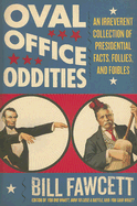 Oval Office Oddities: An Irreverent Collection of Presidential Facts, Follies, and Foibles