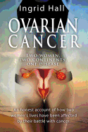 Ovarian Cancer: two women, two continents, one disease: An honest account of how two women's lives have been affected by their battle with cancer.