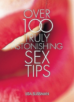 Over 100 Truly Astonishing Sex Tips - Sussman, Lisa