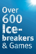Over 600 Icebreakers & Games: Hundreds of Ice Breaker Questions, Team Building Games and Warm-up Activities for Your Small Group or Team
