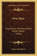 Over Here: Impressions Of America By A British Officer (1918)