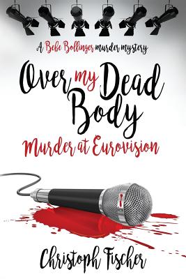 Over My Dead Body: Murder at Eurovision - Fischer, MR Christoph, and Lawlor, David (Editor)