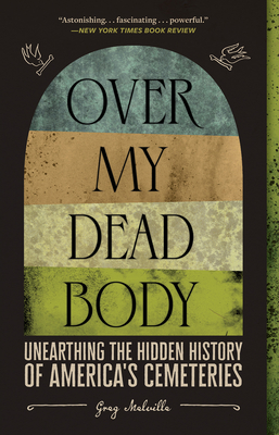Over My Dead Body: Unearthing the Hidden History of America's Cemeteries - Melville, Greg