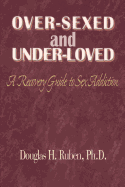 Over-Sexed and Under-Loved: A Recovery Guide to Sex Addiction