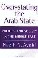 Over-Stating the Arab State: Politics and Society in the Middle East