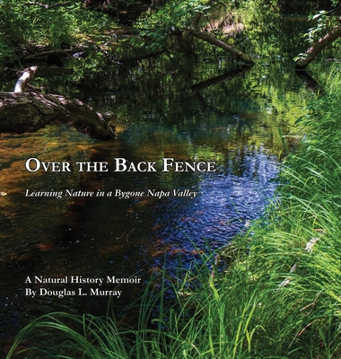 Over the Back Fence: Learning Nature in a Bygone Napa Valley - Murray, Douglas L