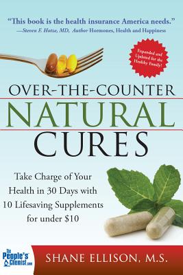 Over the Counter Natural Cures, Expanded Edition: Take Charge of Your Health in 30 Days with 10 Lifesaving Supplements for Under $10 - Ellison, Shane