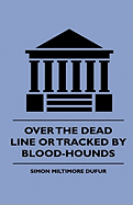 Over the Dead Line or Tracked by Blood-Hounds