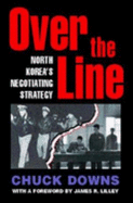 Over the Line: North Korea's Negotiating Strategy - Downs, Chuck, and Lee, James M