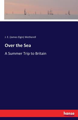 Over the Sea: A Summer Trip to Britain - Wetherell, J E (James Elgin)