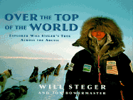 Over the Top of the World: Explorer Will Steger's Trek Across the Arctic - Steger, Will Bowermaster