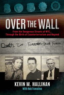Over the Wall: From the Dangerous Streets of Nyc...Through the Birth of Counterterrorism and Beyond