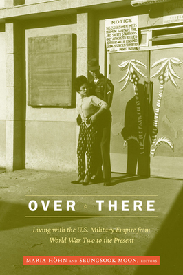 Over There: Living with the U.S. Military Empire from World War Two to the Present - Hohn, Maria (Editor)