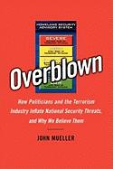 Overblown: How Politicians and the Terrorism Industry Inflate National Security Threats, and Why We Believe Them