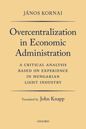 Overcentralization in Economic Administration: A Critical Analysis Based on Experience in Hungarian Light Industry