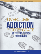 Overcome Addiction by God's Grace: 12-Steps to Freedom Workbook
