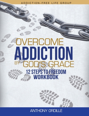 Overcome Addiction by God's Grace: 12-Steps to Freedom Workbook - Ordille, Anthony