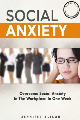 Overcome Social Anxiety In The Workplace In One Week: The ultimate guide to curing social anxiety in the workplace in 3 easy stages - Alison, Jennifer