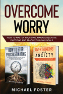 Overcome Worry: How to master your time, manage negative emotions and reach your own goals