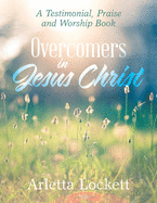 Overcomers in Jesus Christ: A Testimonial, Praise and Worship Book