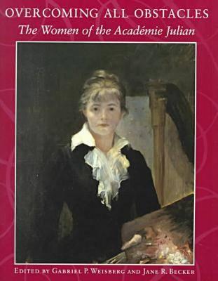 Overcoming All Obstacles: The Women of the Acadmie Julian - Becker, Jane