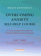 Overcoming Anxiety Self-Help Course Part 3: A 3-part Programme Based on Cognitive Behavioural Techniques Part 3