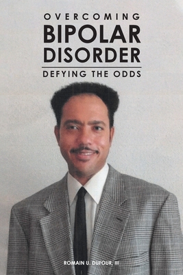 Overcoming Bipolar Disorder: Defying the Odds - Dufour, Romain U, III