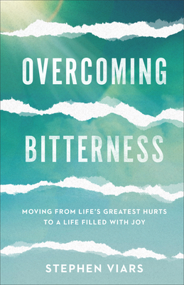 Overcoming Bitterness: Moving from Life's Greatest Hurts to a Life Filled with Joy - Viars, Stephen