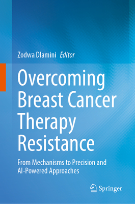 Overcoming Breast Cancer Therapy Resistance: From Mechanisms to Precision and AI-Powered Approaches - Dlamini, Zodwa (Editor)