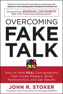 Overcoming Fake Talk: How to Hold Real Conversations That Create Respect, Build Relationships, and Get Results - Stoker, John R