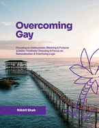 Overcoming Gay: Focusing on Seriousness, Meaning & Purpose: Positively Choosing to Focus on Rationalization & Prioritizing Logic