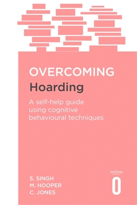 Overcoming Hoarding: A Self-Help Guide Using Cognitive Behavioural Techniques - Singh, Satwant, and Hooper, Margaret, and Jones, Colin