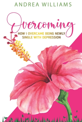 Overcoming: How I Overcame Being Newly Single With Depression - Williams, Andrea