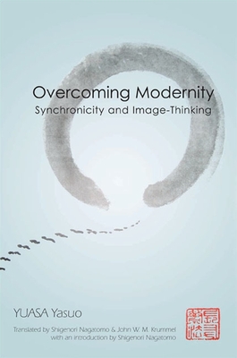 Overcoming Modernity: Synchronicity and Image-Thinking - Yuasa, Yasuo, and Nagatomo, Shigenori (Introduction by), and Krummel, John W M (Translated by)