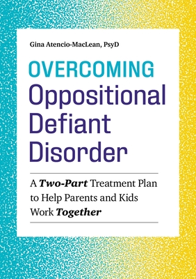 Overcoming Oppositional Defiant Disorder: A Two-Part Treatment Plan to Help Parents and Kids Work Together - Atencio-MacLean, Gina