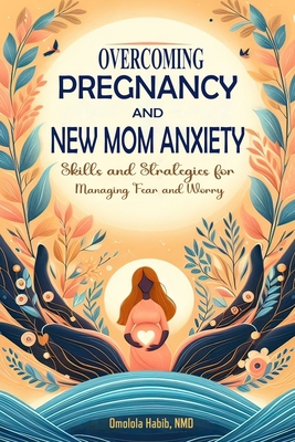 Overcoming Pregnancy and New Mom Anxiety: Skills and Strategies for Managing Fear and Worry - Habib, Omolola
