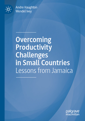 Overcoming Productivity Challenges in Small Countries: Lessons from Jamaica - Haughton, Andre, and Ivey, Wendel
