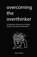 Overcoming the overthinker: A Collection of Poems on Finding Peace in the Chaos of the Mind