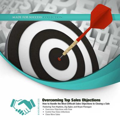 Overcoming Top Sales Objections: How to Handle the Most Difficult Sales Objections to Closing a Sale - Made for Success, and Hopkins, Tom (Read by), and Ziglar, Zig (Read by)