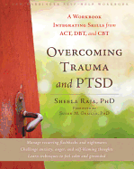 Overcoming Trauma and PTSD: A Workbook Integrating Skills from ACT, DBT, and CBT - Raja, Sheela, PhD