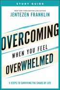 Overcoming When You Feel Overwhelmed Study Guide: 5 Steps to Surviving the Chaos of Life