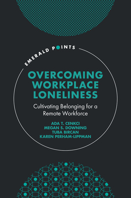 Overcoming Workplace Loneliness: Cultivating Belonging for a Remote Workforce - Cenkci, Ada T., and Downing, Megan S., and Bircan, Tuba