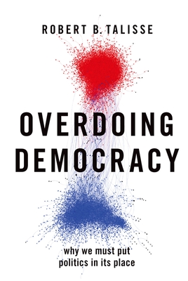 Overdoing Democracy: Why We Must Put Politics in Its Place - Talisse, Robert B