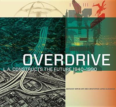Overdrive: L.A. Constructs the Future, 1940-1990 - de Wit, Wim (Editor), and Alexander, Christopher James (Editor)