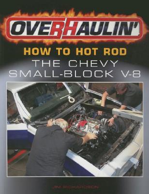 Overhaulin': How to Hot Rod the Chevy Small-Block V-8 - Richardson, Jim
