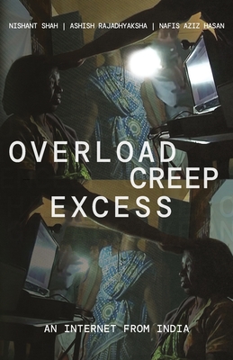 Overload, Creep, Excess: An Internet from India - Shah, Nishant, and Rajadhyaksha, Ashish, and Hasan, Nafis Aziz