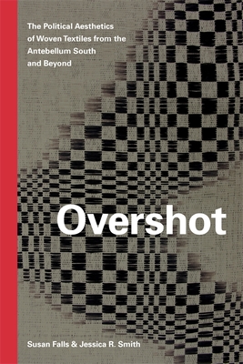 Overshot: The Political Aesthetics of Woven Textiles from the Antebellum South and Beyond - Falls, Susan, and Smith, Jessica R