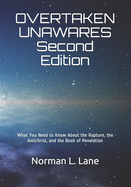 OVERTAKEN UNAWARES Second Edition: What You Need to Know About the Rapture, the Antichrist, and the Book of Revelation