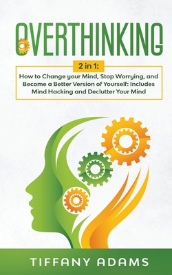 Overthinking: 2 in 1: Overthinking: How to Change your Mind, Stop Worrying, and Become a Better Version of Yourself: Includes Mind Hacking and Declutter Your Mind - Adams, Tiffany